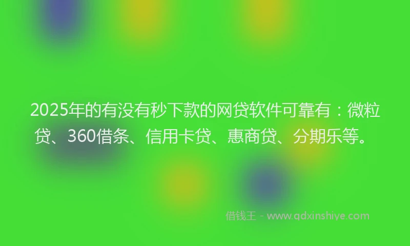 2025年的有没有秒下款的网贷软件可靠有：微粒贷、360借条、信用卡贷、惠商贷、分期乐等。