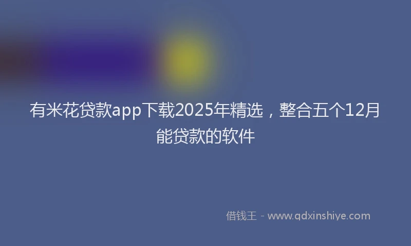 有米花贷款app下载2025年精选，整合五个12月能贷款的软件