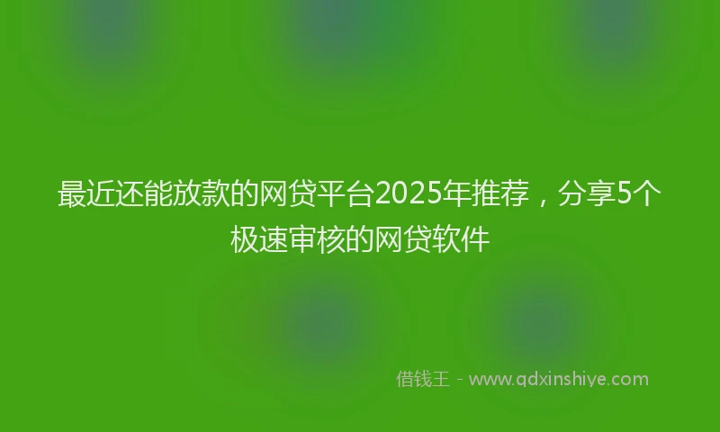 最近还能放款的网贷平台2025年推荐，分享5个极速审核的网贷软件