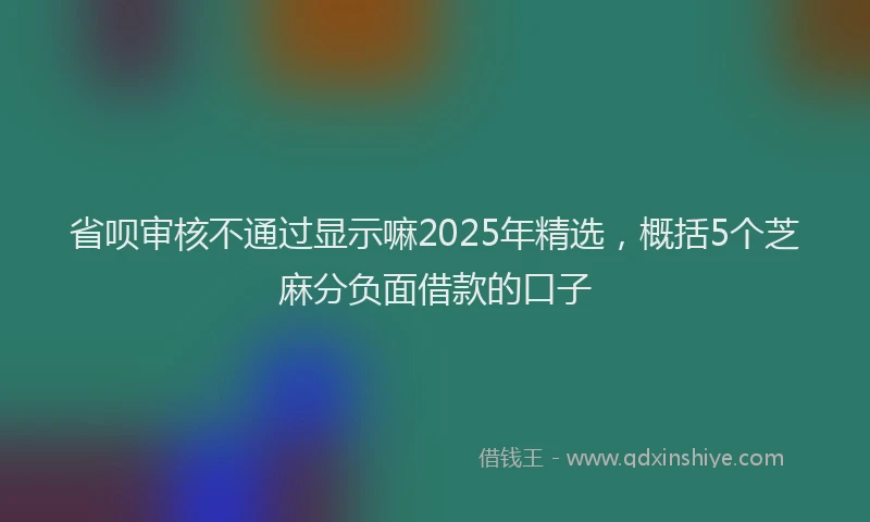 省呗审核不通过显示嘛2025年精选，概括5个芝麻分负面借款的口子