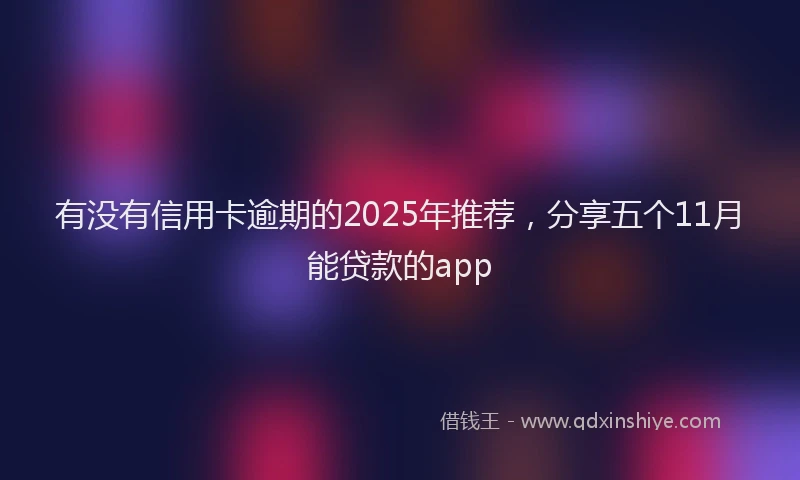 有没有信用卡逾期的2025年推荐，分享五个11月能贷款的app