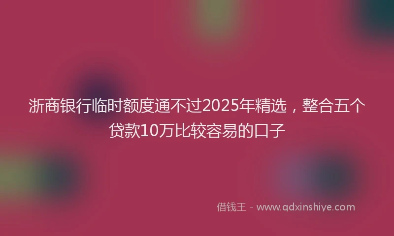 浙商银行临时额度通不过2025年精选，整合五个贷款10万比较容易的口子