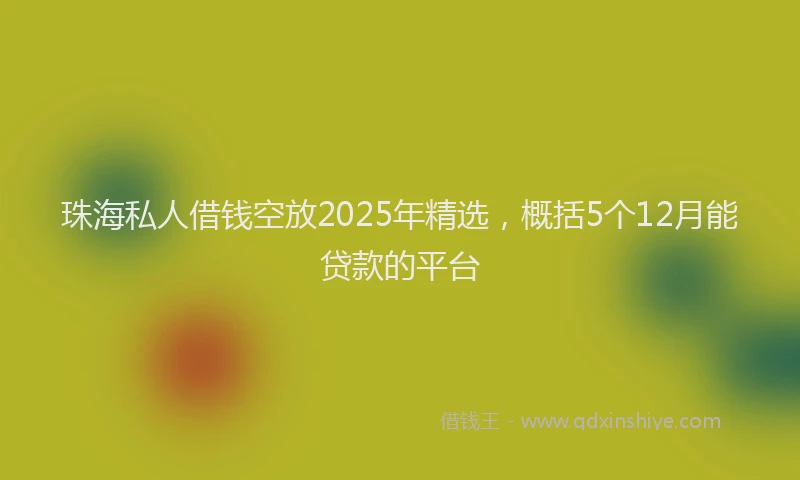 珠海私人借钱空放2025年精选，概括5个12月能贷款的平台