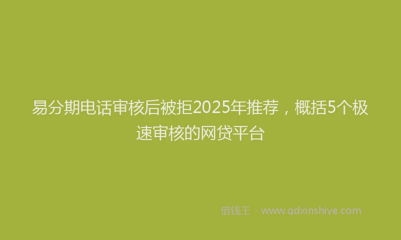 易分期电话审核后被拒2025年推荐，概括5个极速审核的网贷平台