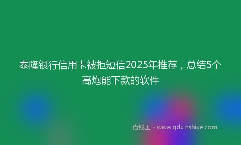 泰隆银行信用卡被拒短信2025年推荐，总结5个高炮能下款的软件
