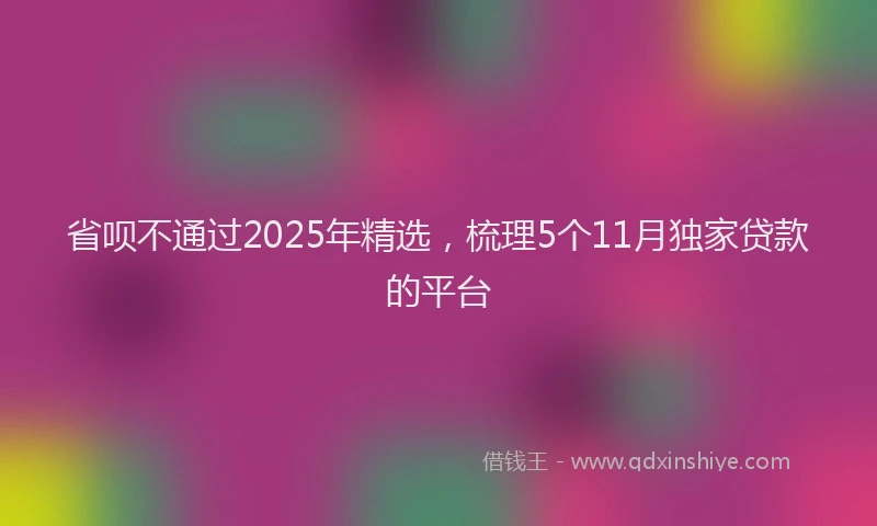 省呗不通过2025年精选，梳理5个11月独家贷款的平台