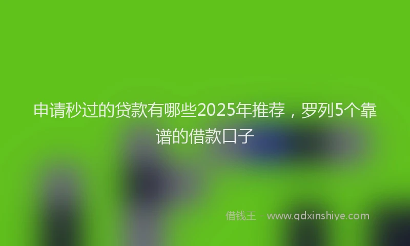 申请秒过的贷款有哪些2025年推荐，罗列5个靠谱的借款口子