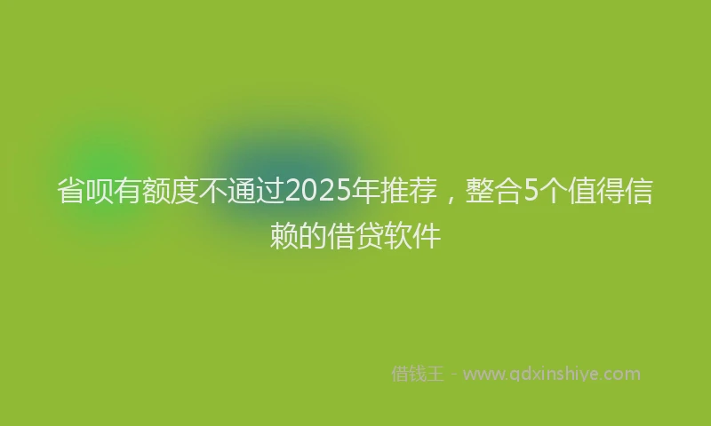 省呗有额度不通过2025年推荐，整合5个值得信赖的借贷软件
