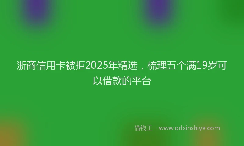 浙商信用卡被拒2025年精选，梳理五个满19岁可以借款的平台