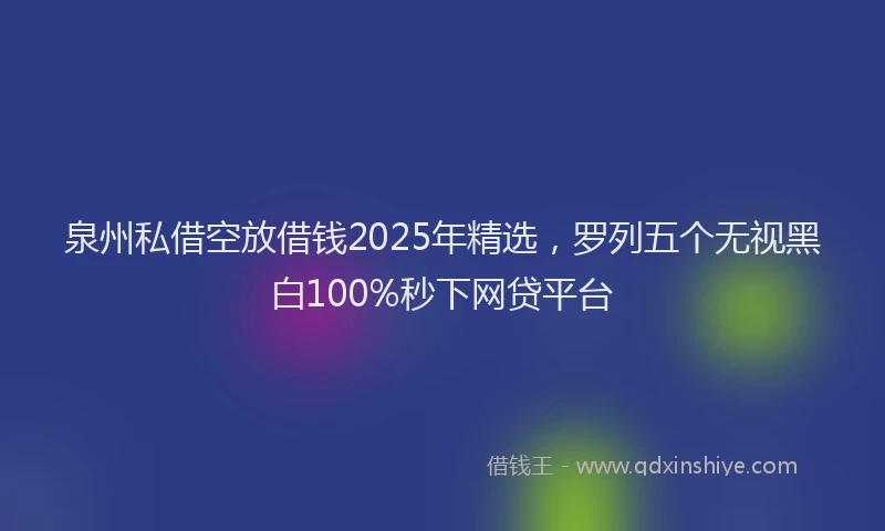 泉州私借空放借钱2025年精选，罗列五个无视黑白100%秒下网贷平台
