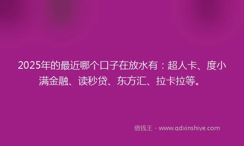 2025年的最近哪个口子在放水有：超人卡、度小满金融、读秒贷、东方汇、拉卡拉等。