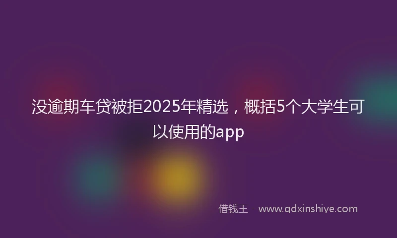 没逾期车贷被拒2025年精选，概括5个大学生可以使用的app