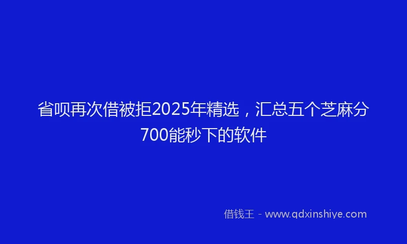省呗再次借被拒2025年精选，汇总五个芝麻分700能秒下的软件