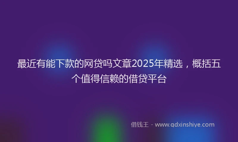 最近有能下款的网贷吗文章2025年精选，概括五个值得信赖的借贷平台