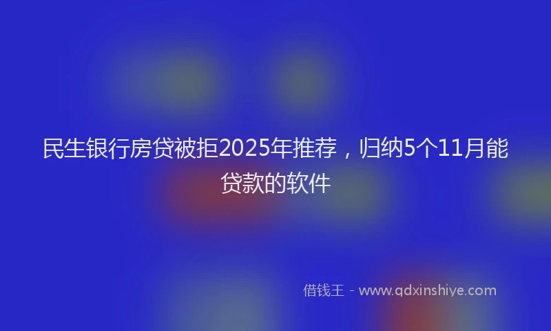 民生银行房贷被拒2025年推荐，归纳5个11月能贷款的软件