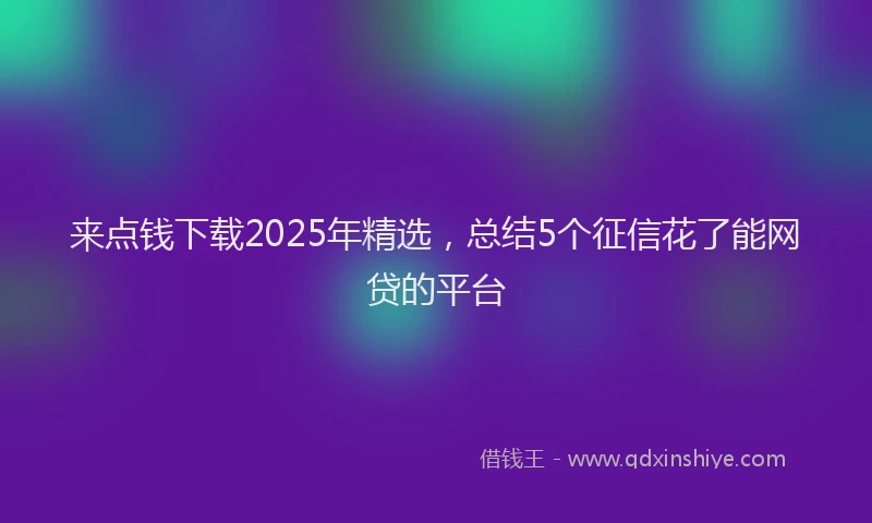 来点钱下载2025年精选，总结5个征信花了能网贷的平台