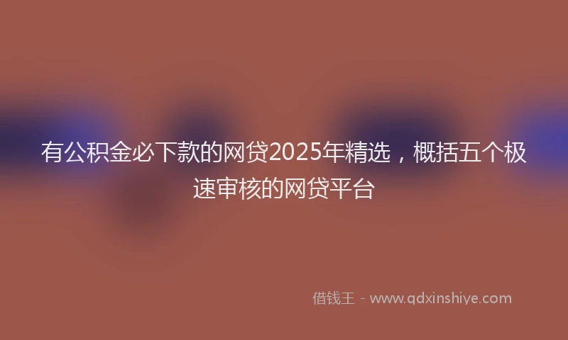有公积金必下款的网贷2025年精选，概括五个极速审核的网贷平台