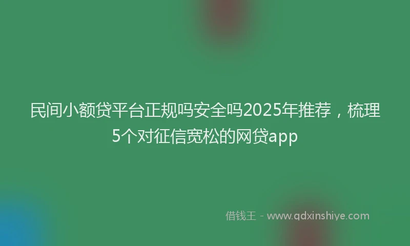民间小额贷平台正规吗安全吗2025年推荐，梳理5个对征信宽松的网贷app