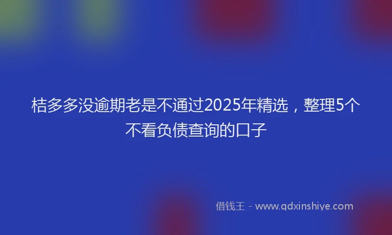桔多多没逾期老是不通过2025年精选，整理5个不看负债查询的口子