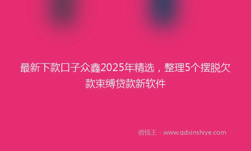 最新下款口子众鑫2025年精选，整理5个摆脱欠款束缚贷款新软件