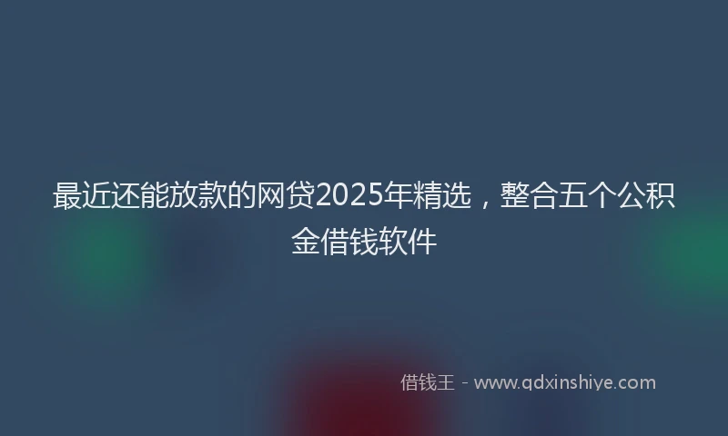 最近还能放款的网贷2025年精选，整合五个公积金借钱软件