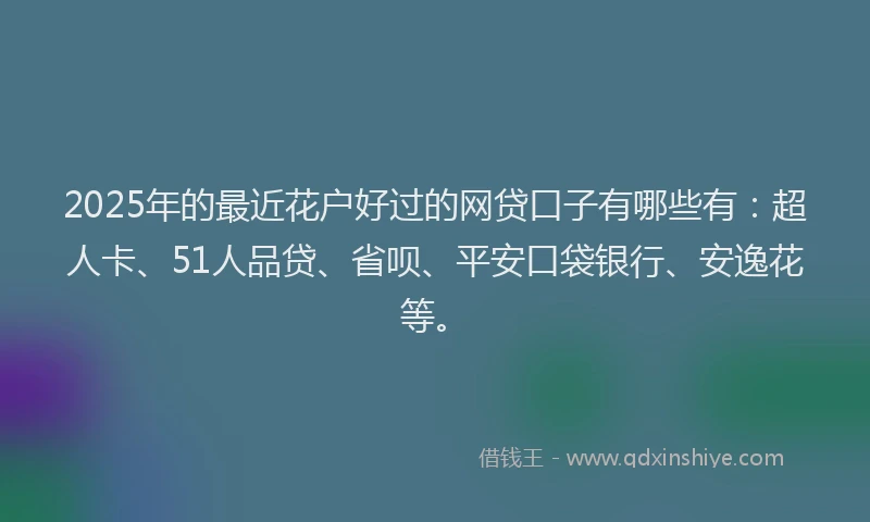 2025年的最近花户好过的网贷口子有哪些有：超人卡、51人品贷、省呗、平安口袋银行、安逸花等。