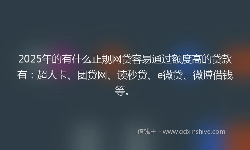 2025年的有什么正规网贷容易通过额度高的贷款有：超人卡、团贷网、读秒贷、e微贷、微博借钱等。