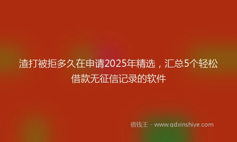 渣打被拒多久在申请2025年精选，汇总5个轻松借款无征信记录的软件