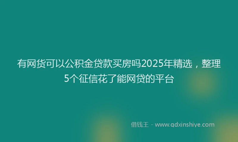 有网货可以公积金贷款买房吗2025年精选，整理5个征信花了能网贷的平台