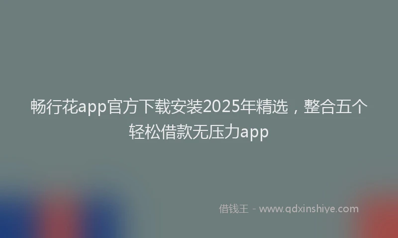 畅行花app官方下载安装2025年精选，整合五个轻松借款无压力app