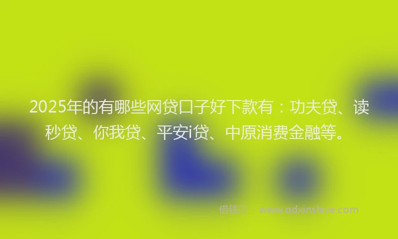 2025年的有哪些网贷口子好下款有：功夫贷、读秒贷、你我贷、平安i贷、中原消费金融等。