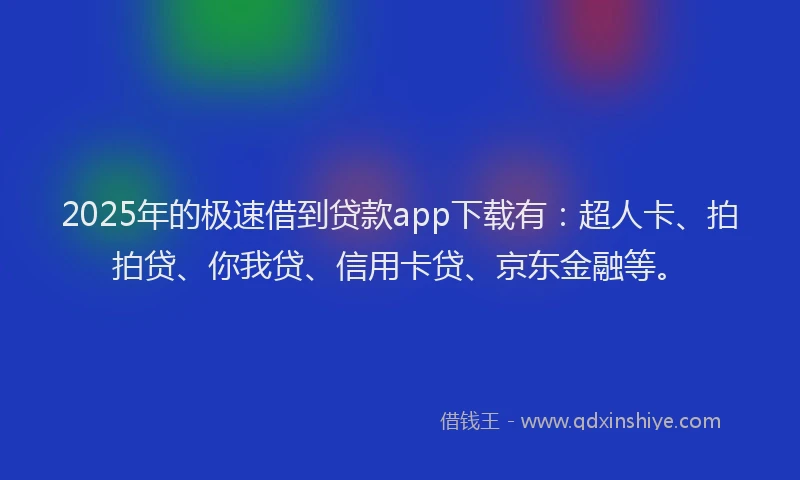 2025年的极速借到贷款app下载有：超人卡、拍拍贷、你我贷、信用卡贷、京东金融等。