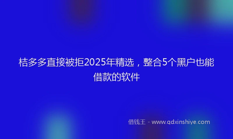 桔多多直接被拒2025年精选，整合5个黑户也能借款的软件