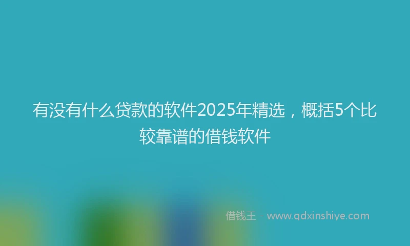 有没有什么贷款的软件2025年精选，概括5个比较靠谱的借钱软件