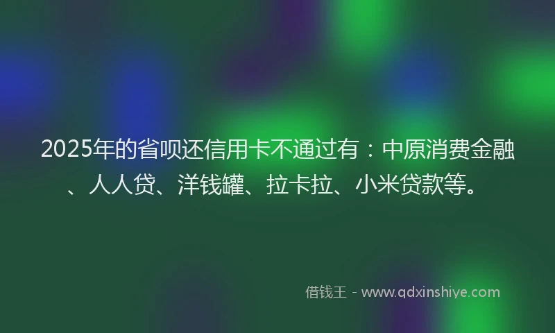 2025年的省呗还信用卡不通过有：中原消费金融、人人贷、洋钱罐、拉卡拉、小米贷款等。