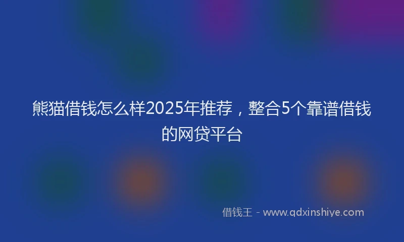 熊猫借钱怎么样2025年推荐，整合5个靠谱借钱的网贷平台