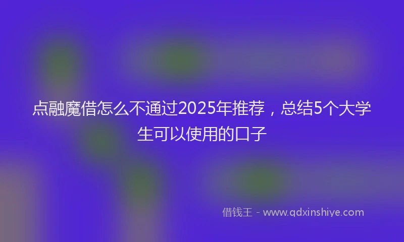 点融魔借怎么不通过2025年推荐，总结5个大学生可以使用的口子