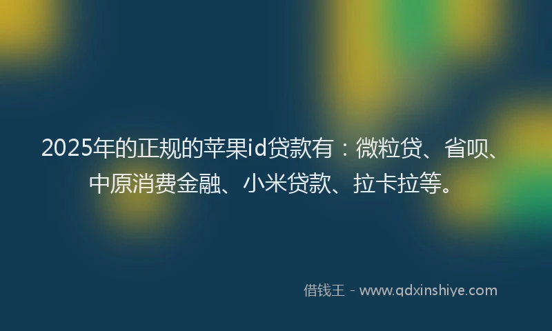 2025年的正规的苹果id贷款有：微粒贷、省呗、中原消费金融、小米贷款、拉卡拉等。