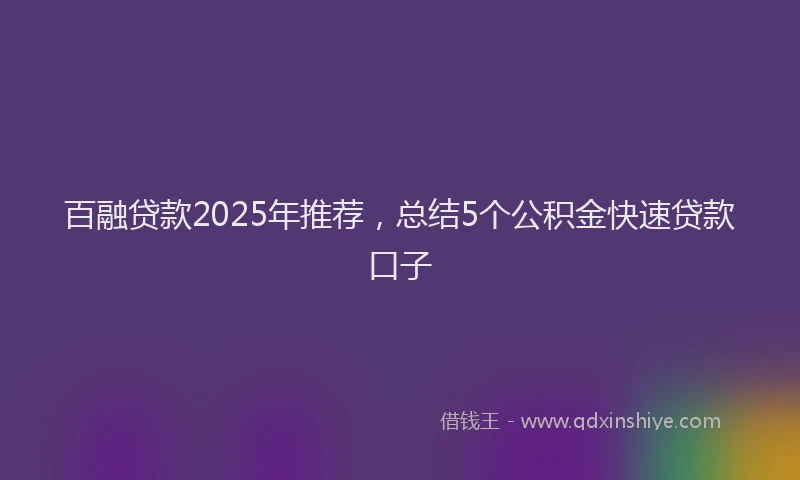 百融贷款2025年推荐，总结5个公积金快速贷款口子