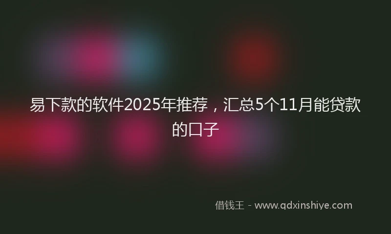 易下款的软件2025年推荐，汇总5个11月能贷款的口子