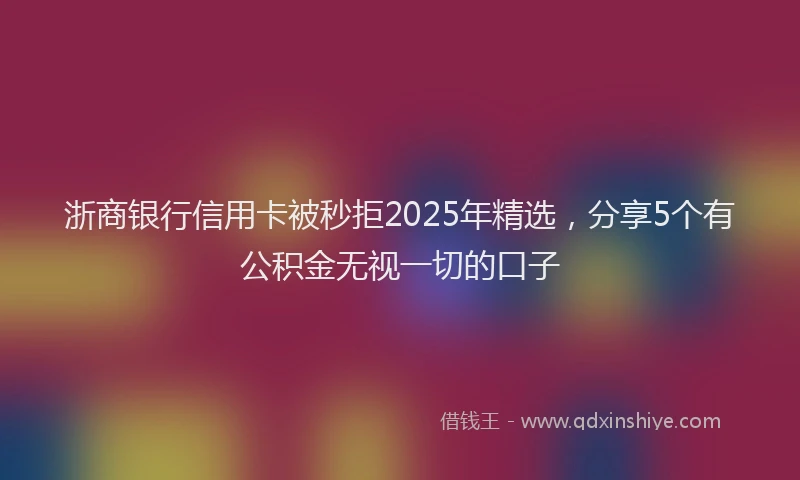 浙商银行信用卡被秒拒2025年精选，分享5个有公积金无视一切的口子