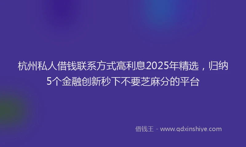 杭州私人借钱联系方式高利息2025年精选，归纳5个金融创新秒下不要芝麻分的平台
