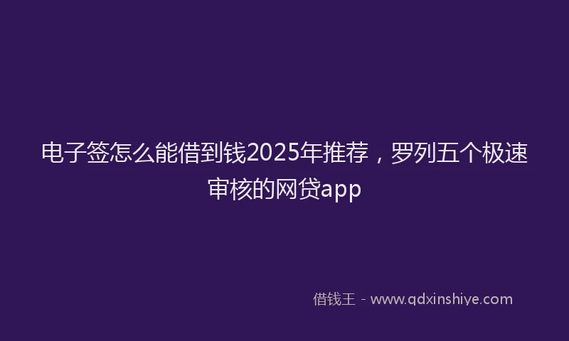 电子签怎么能借到钱2025年推荐，罗列五个极速审核的网贷app