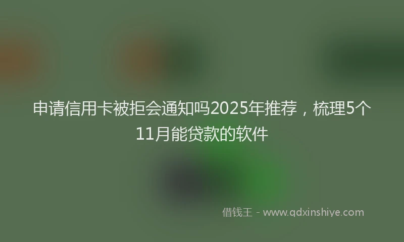 申请信用卡被拒会通知吗2025年推荐，梳理5个11月能贷款的软件