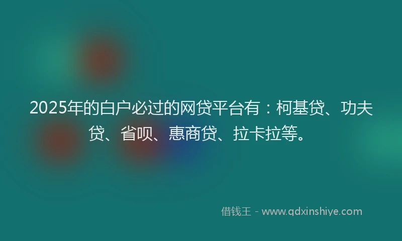 2025年的白户必过的网贷平台有：柯基贷、功夫贷、省呗、惠商贷、拉卡拉等。