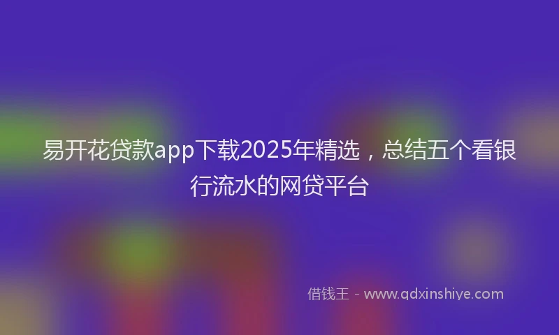 易开花贷款app下载2025年精选，总结五个看银行流水的网贷平台