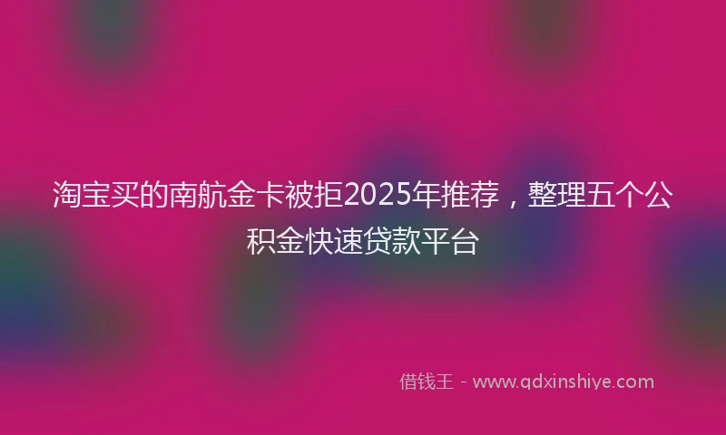 淘宝买的南航金卡被拒2025年推荐，整理五个公积金快速贷款平台