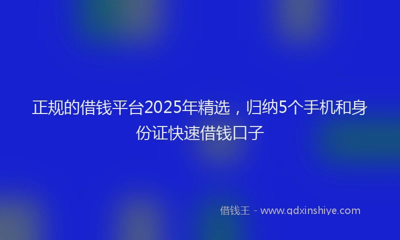 正规的借钱平台2025年精选，归纳5个手机和身份证快速借钱口子