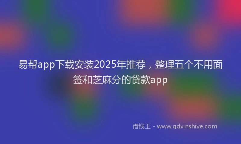 易帮app下载安装2025年推荐，整理五个不用面签和芝麻分的贷款app