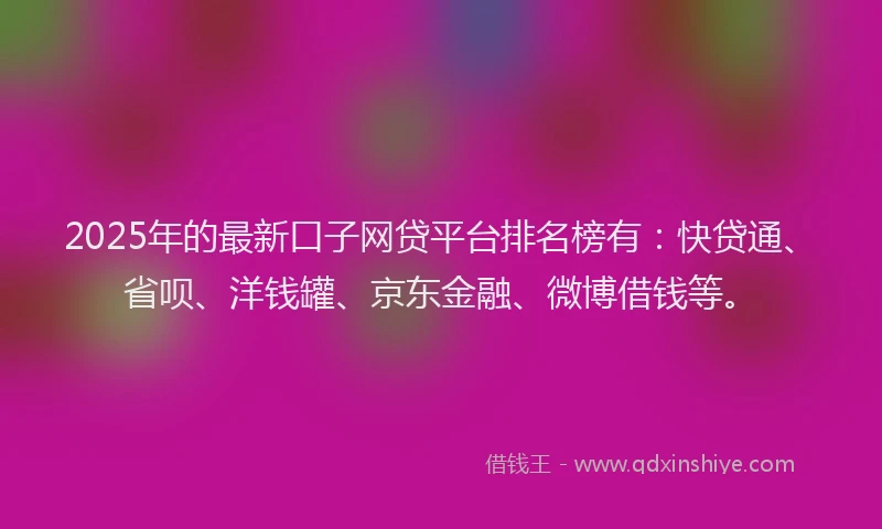 2025年的最新口子网贷平台排名榜有：快贷通、省呗、洋钱罐、京东金融、微博借钱等。
